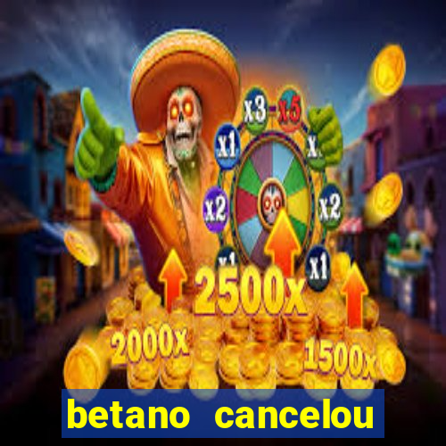 betano cancelou minha conta